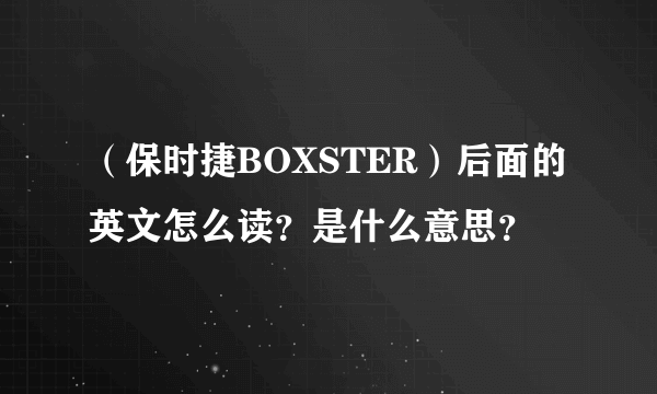 （保时捷BOXSTER）后面的英文怎么读？是什么意思？