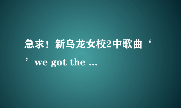 急求！新乌龙女校2中歌曲‘’we got the beat‘’的中英文歌词，都要