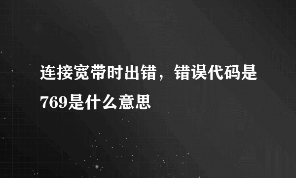 连接宽带时出错，错误代码是769是什么意思