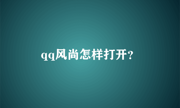 qq风尚怎样打开？