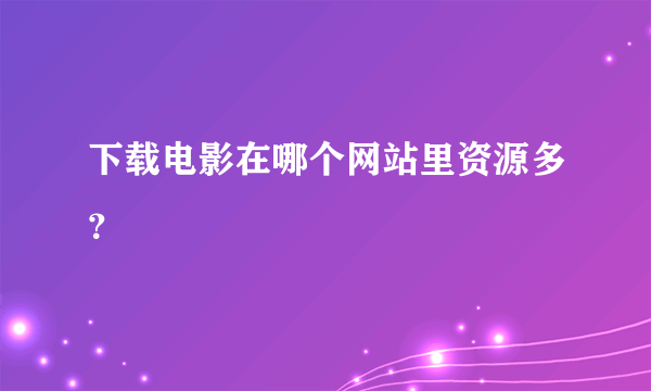 下载电影在哪个网站里资源多？