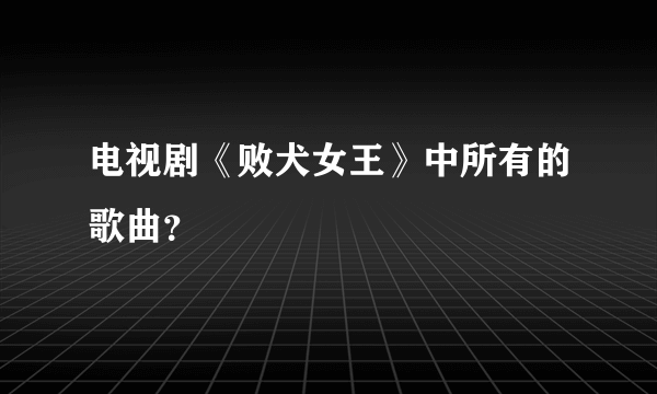 电视剧《败犬女王》中所有的歌曲？