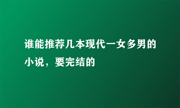 谁能推荐几本现代一女多男的小说，要完结的