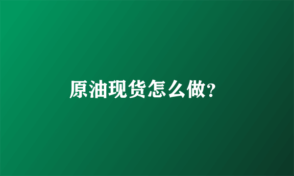 原油现货怎么做？