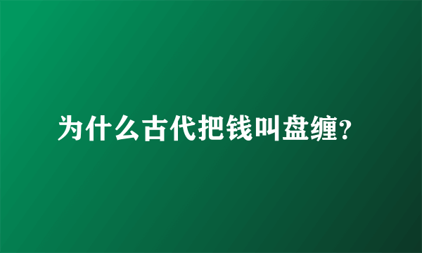 为什么古代把钱叫盘缠？