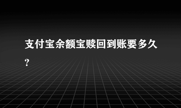 支付宝余额宝赎回到账要多久？