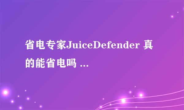 省电专家JuiceDefender 真的能省电吗 还有 金山电池医生 有用吗 大师提个建议装还是不装的好呢？ 谢谢大师