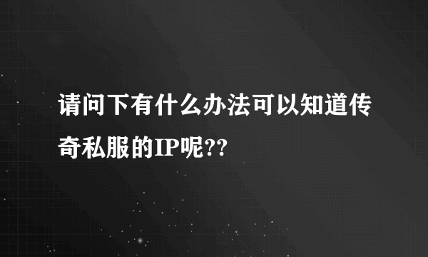 请问下有什么办法可以知道传奇私服的IP呢??