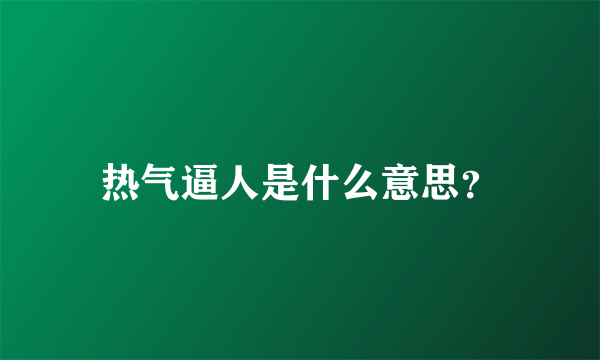 热气逼人是什么意思？