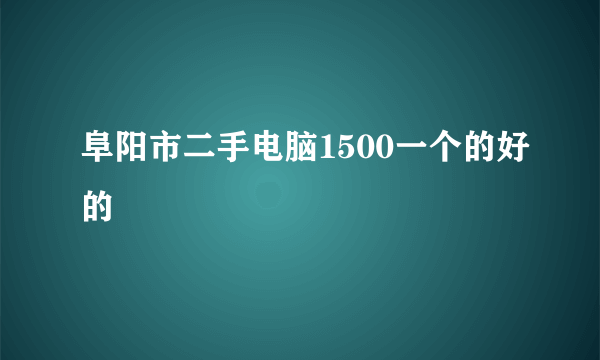 阜阳市二手电脑1500一个的好的