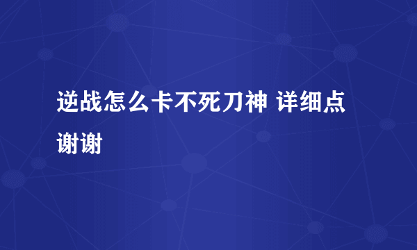 逆战怎么卡不死刀神 详细点 谢谢