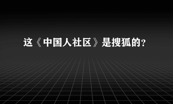 这《中国人社区》是搜狐的？