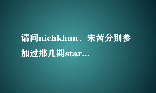 请问nichkhun、宋茜分别参加过那几期starking