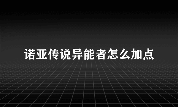 诺亚传说异能者怎么加点