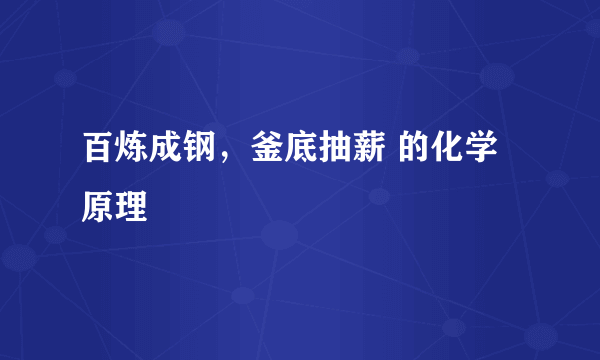 百炼成钢，釜底抽薪 的化学原理