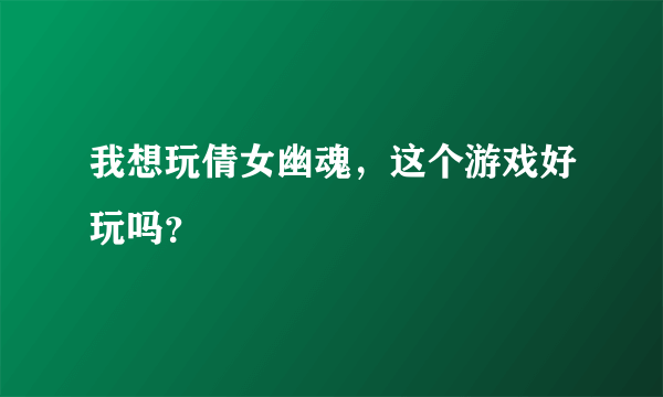 我想玩倩女幽魂，这个游戏好玩吗？