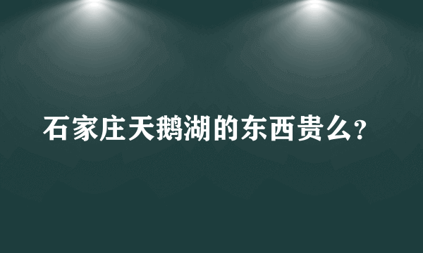 石家庄天鹅湖的东西贵么？