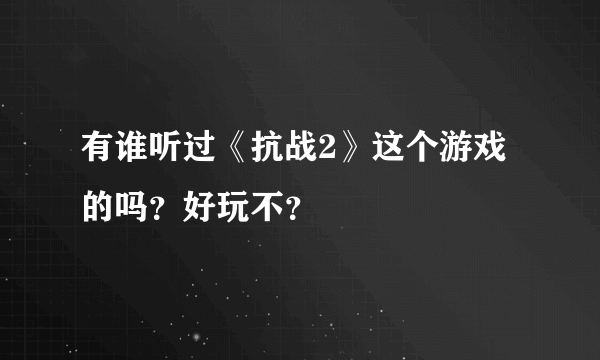 有谁听过《抗战2》这个游戏的吗？好玩不？