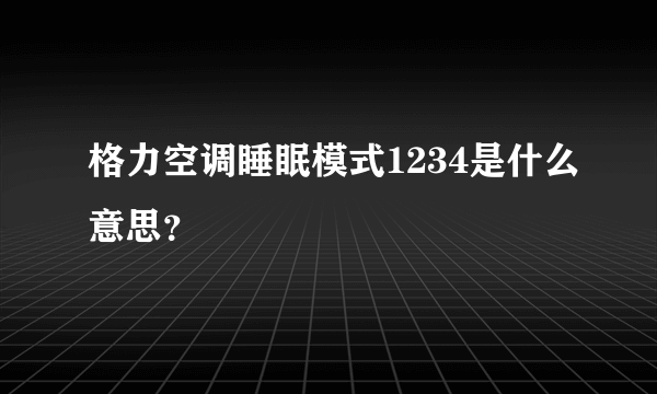 格力空调睡眠模式1234是什么意思？