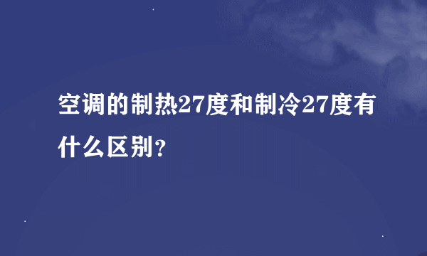 空调的制热27度和制冷27度有什么区别？