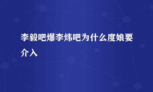 李毅吧爆李炜吧为什么度娘要介入