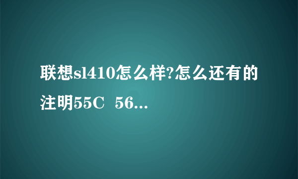 联想sl410怎么样?怎么还有的注明55C  56C 什么意思？