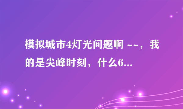 模拟城市4灯光问题啊 ~~，我的是尖峰时刻，什么638 640 的我搞不懂，有没有简单点的啊