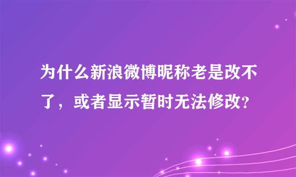 为什么新浪微博昵称老是改不了，或者显示暂时无法修改？