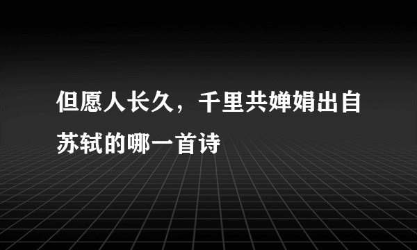 但愿人长久，千里共婵娟出自苏轼的哪一首诗