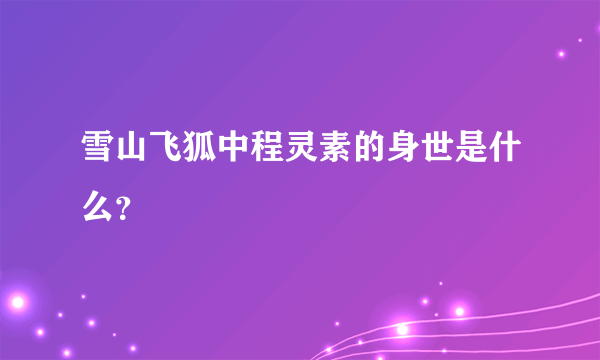 雪山飞狐中程灵素的身世是什么？