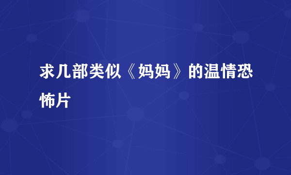 求几部类似《妈妈》的温情恐怖片