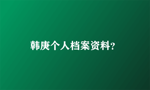 韩庚个人档案资料？