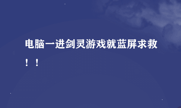 电脑一进剑灵游戏就蓝屏求救！！