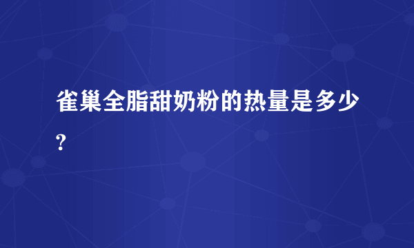 雀巢全脂甜奶粉的热量是多少?