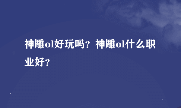 神雕ol好玩吗？神雕ol什么职业好？