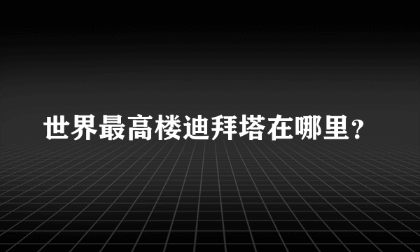 世界最高楼迪拜塔在哪里？