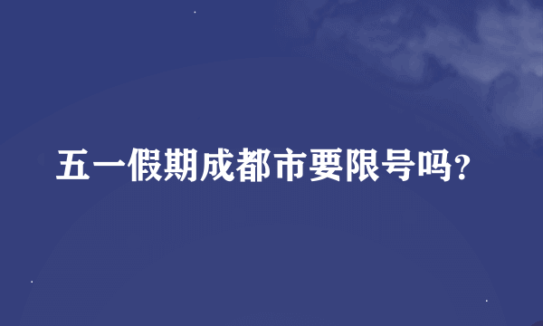 五一假期成都市要限号吗？