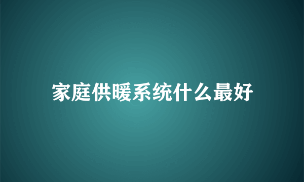 家庭供暖系统什么最好