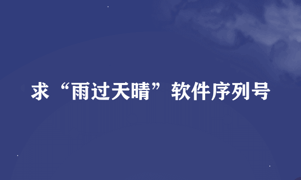 求“雨过天晴”软件序列号