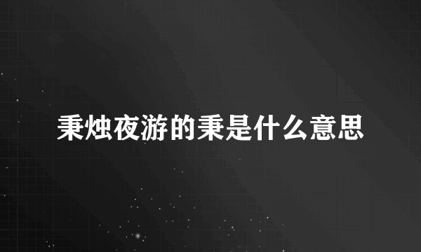 秉烛夜游的秉是什么意思