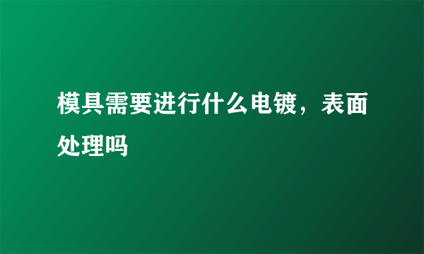 模具需要进行什么电镀，表面处理吗