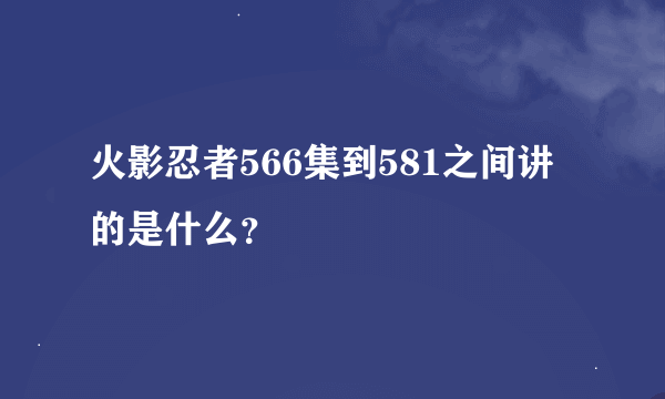 火影忍者566集到581之间讲的是什么？