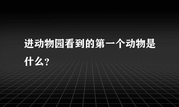 进动物园看到的第一个动物是什么？