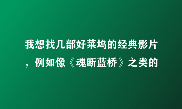 我想找几部好莱坞的经典影片，例如像《魂断蓝桥》之类的