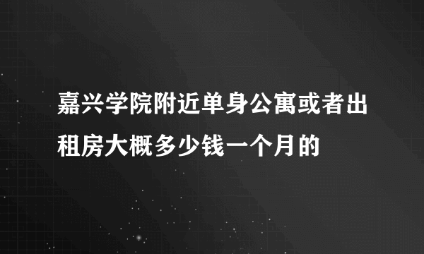 嘉兴学院附近单身公寓或者出租房大概多少钱一个月的