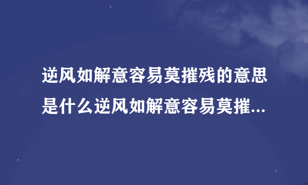 逆风如解意容易莫摧残的意思是什么逆风如解意容易莫摧残的意思是啥