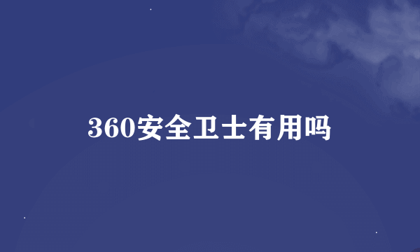 360安全卫士有用吗