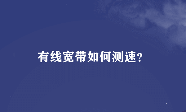 有线宽带如何测速？