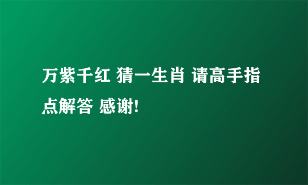 万紫千红 猜一生肖 请高手指点解答 感谢!