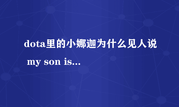 dota里的小娜迦为什么见人说 my son is yours？